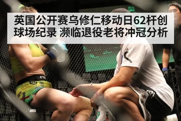 英国公开赛乌修仁移动日62杆创球场纪录 濒临退役老将冲冠分析 | kaiyun