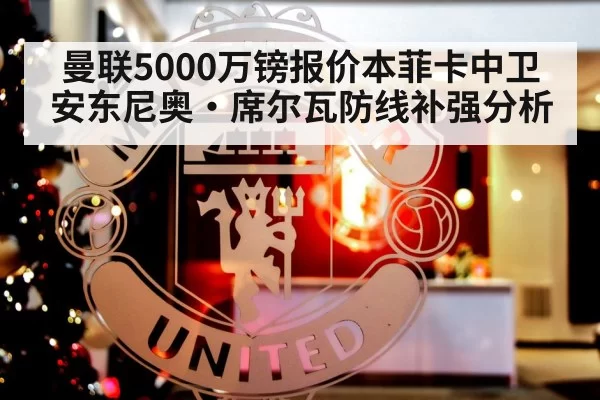 曼联5000万镑报价本菲卡中卫安东尼奥·席尔瓦防线补强分析 | kaiyun