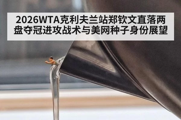 2026WTA克利夫兰站郑钦文直落两盘夺冠进攻战术与美网种子身份展望 | kaiyun