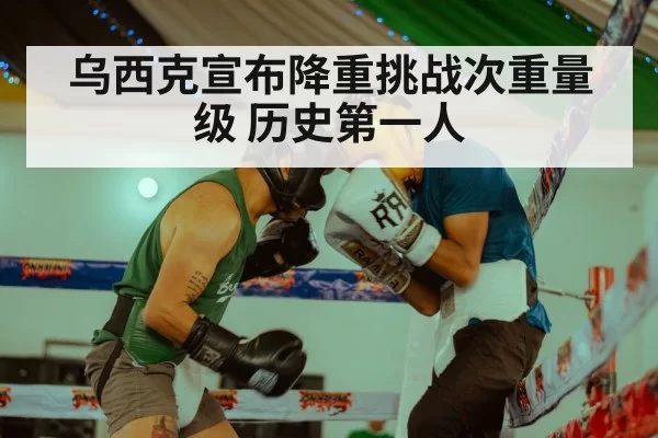 乌西克宣布降重挑战次重量级 历史第一人 | kaiyun