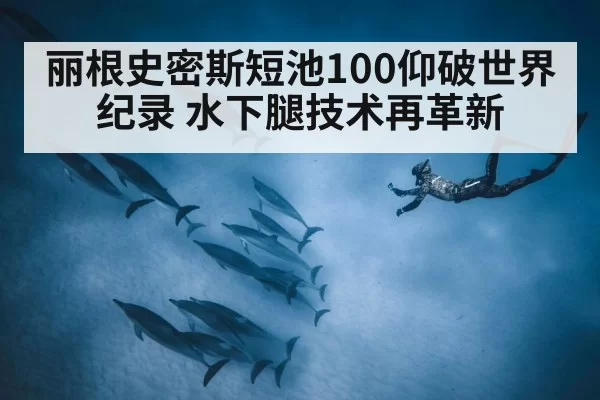 丽根史密斯短池100仰破世界纪录 水下腿技术再革新 | kaiyun