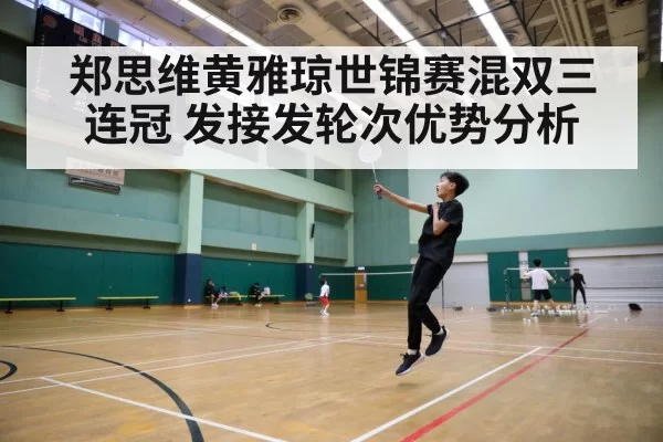 郑思维黄雅琼世锦赛混双三连冠 发接发轮次优势分析 | kaiyun