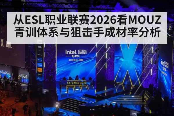 从ESL职业联赛2026看MOUZ青训体系与狙击手成材率分析