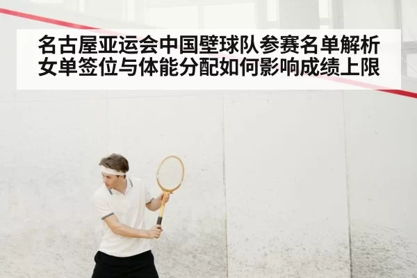 名古屋亚运会中国壁球队参赛名单解析 女单签位与体能分配如何影响成绩上限