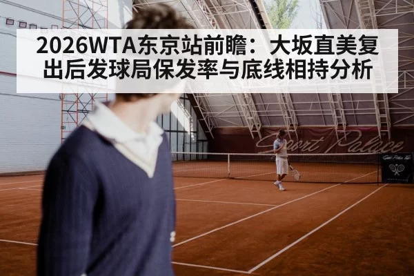 2026WTA东京站前瞻：大坂直美复出后发球局保发率与底线相持分析